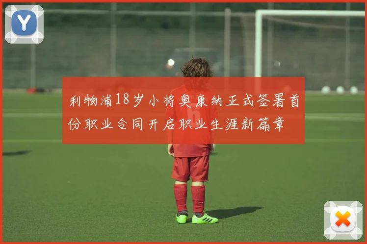 利物浦18岁小将奥康纳正式签署首份职业合同开启职业生涯新篇章