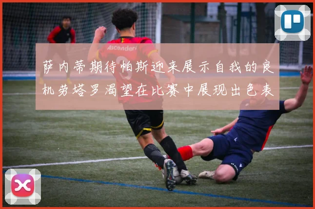 萨内蒂期待帕斯迎来展示自我的良机劳塔罗渴望在比赛中展现出色表现