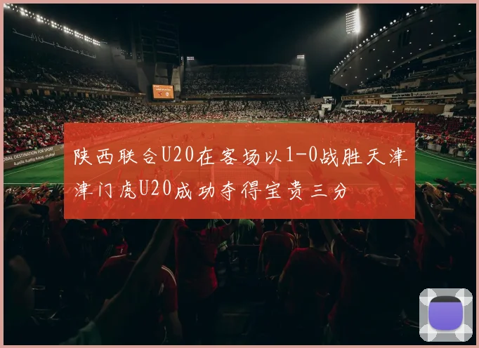 陕西联合U20在客场以1-0战胜天津津门虎U20成功夺得宝贵三分