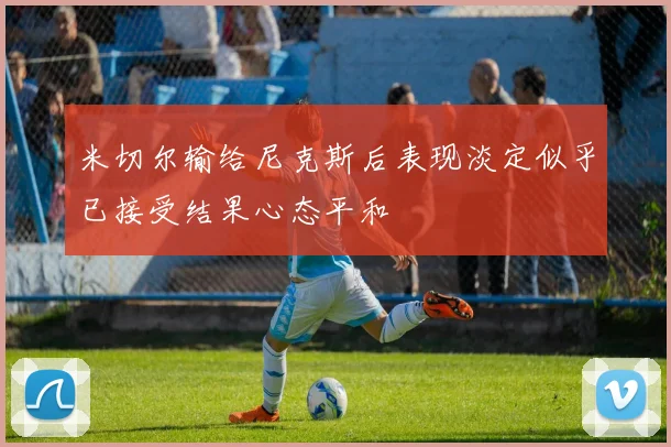 米切尔输给尼克斯后表现淡定似乎已接受结果心态平和