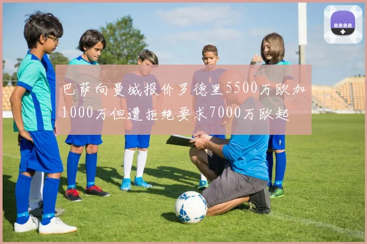 巴萨向曼城报价罗德里5500万欧加1000万但遭拒绝要求7000万欧起