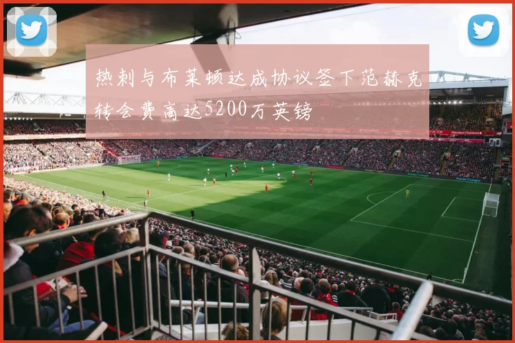 热刺与布莱顿达成协议签下范赫克转会费高达5200万英镑